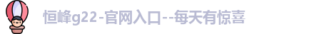 恒峰g22-官网入口--每天有惊喜